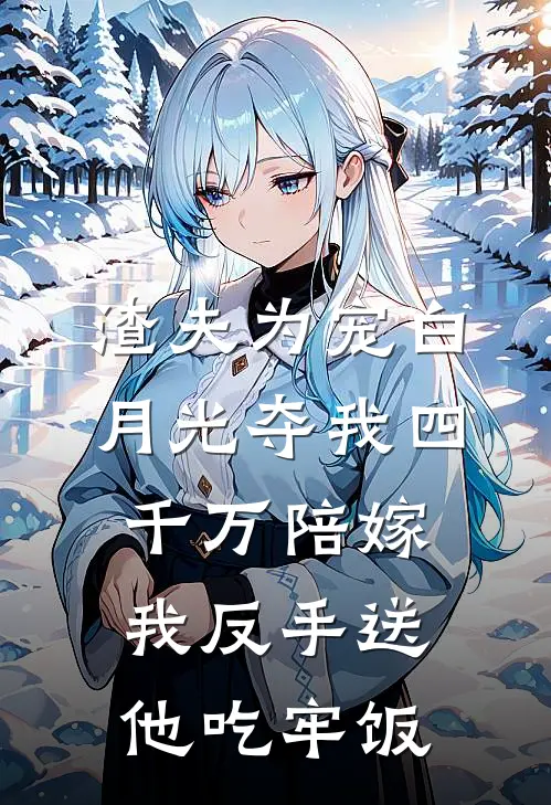 渣夫为宠白月光夺我四千万陪嫁,我反手送他吃牢饭
