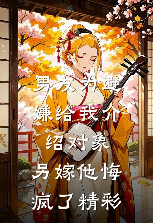 男友为避嫌给我介绍对象，另嫁他悔疯了精彩