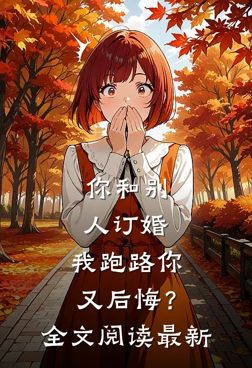 你和别人订婚,我跑路你又后悔?全文阅读最新