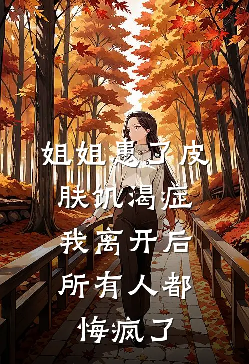 姐姐患了皮肤饥渴症,我离开后所有人都悔疯了