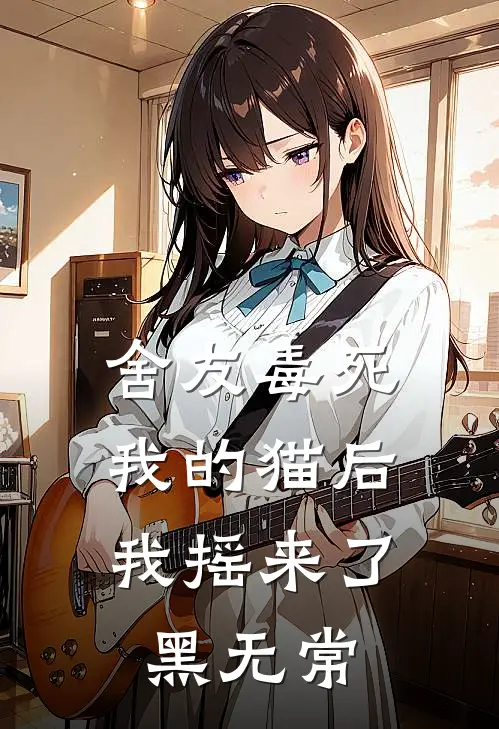 舍友毒死我的猫后,我摇来了黑无常