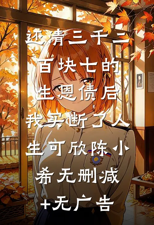 还清三千二百块七的生恩债后，我买断了人生可欣陈小希无删减+无广告