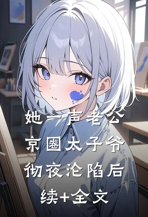 她一声老公，京圈太子爷彻夜沦陷后续+全文