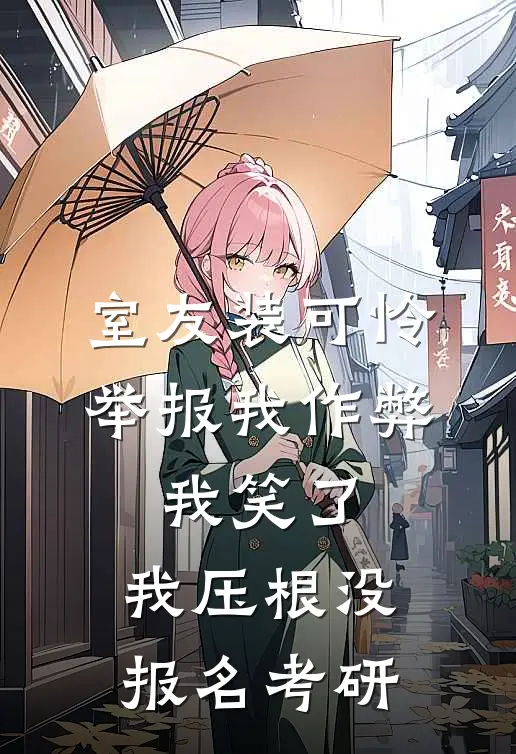 室友装可怜举报我作弊,我笑了:我压根没报名考研