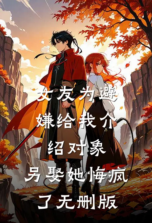女友为避嫌给我介绍对象，另娶她悔疯了无删版