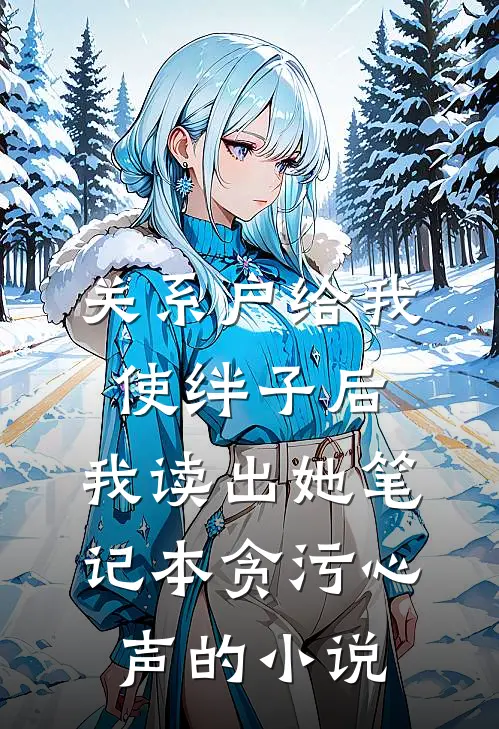 关系户给我使绊子后，我读出她笔记本贪污心声的小说
