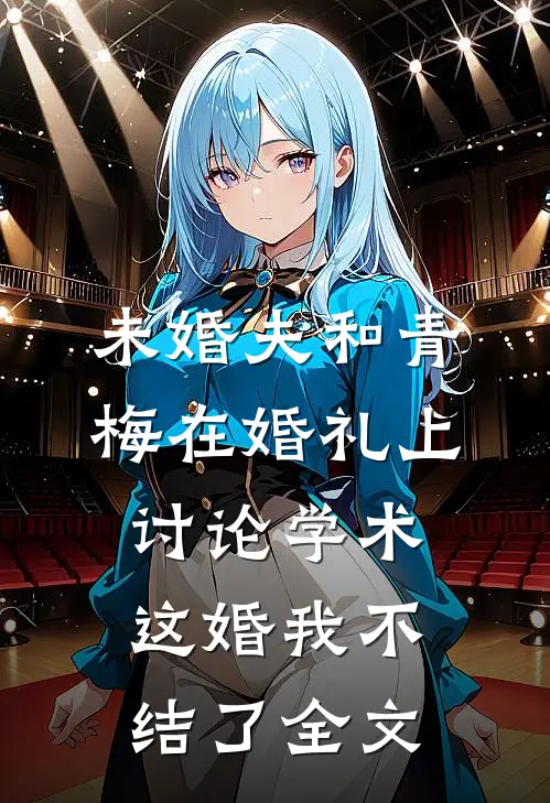 未婚夫和青梅在婚礼上讨论学术，这婚我不结了全文