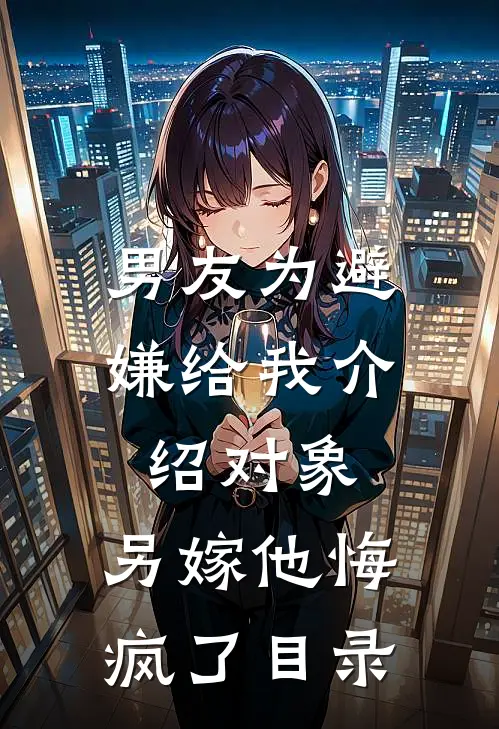 男友为避嫌给我介绍对象，另嫁他悔疯了目录
