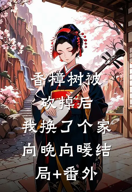 香樟树被砍掉后，我换了个家向晚向暖结局+番外