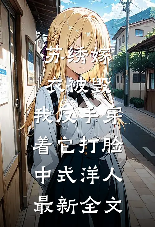 苏绣嫁衣被毁，我反手穿着它打脸中式“洋人最新全文