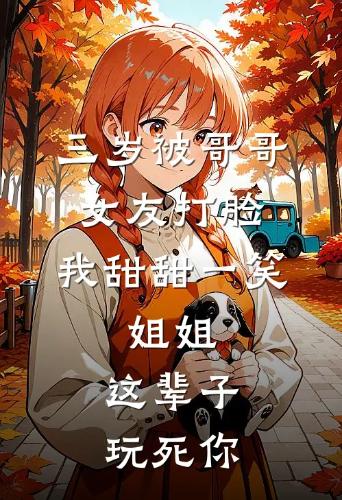 三岁被哥哥女友打脸,我甜甜一笑:姐姐,这辈子玩死你