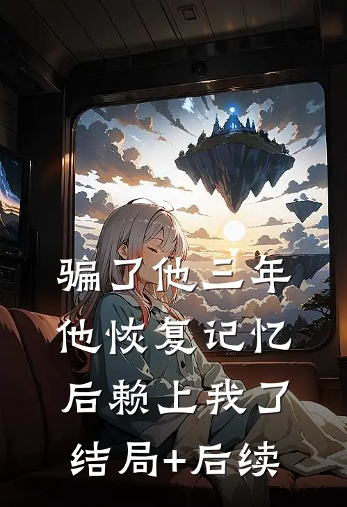 骗了他三年，他恢复记忆后赖上我了结局+后续