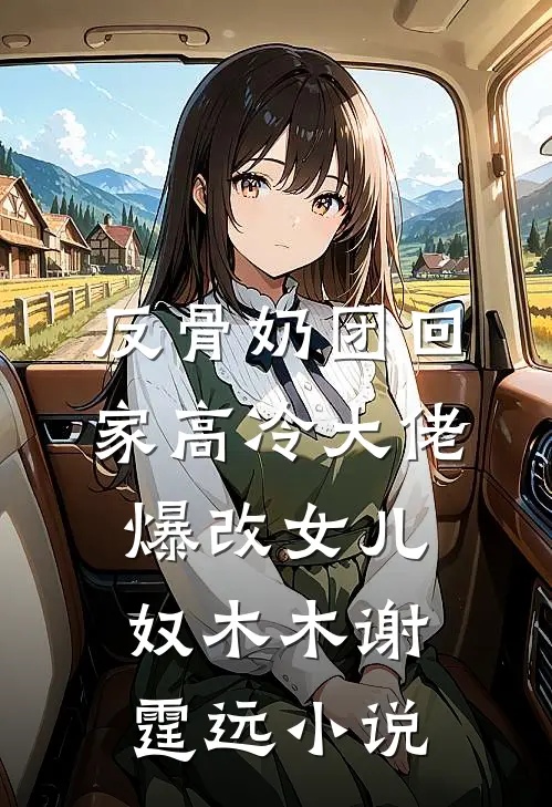 反骨奶团回家高冷大佬爆改女儿奴木木谢霆远小说
