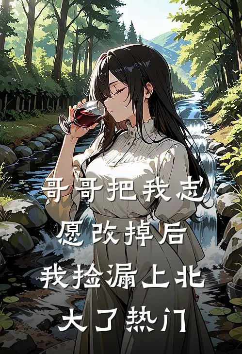 哥哥把我志愿改掉后，我捡漏上北大了热门