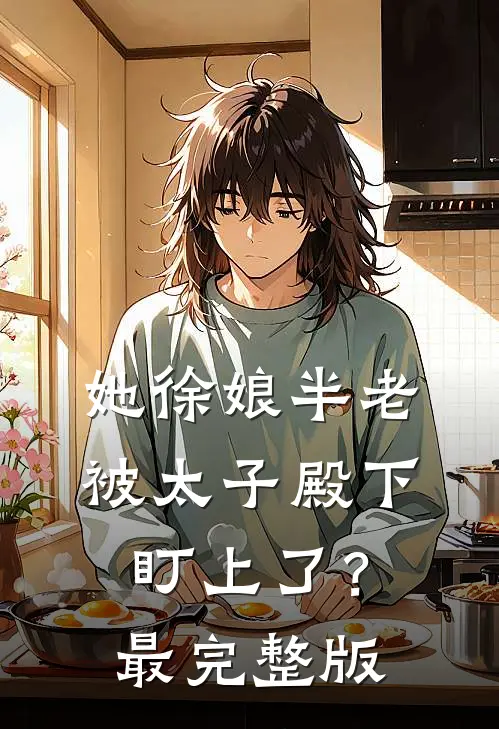 她徐娘半老，被太子殿下盯上了？最完整版
