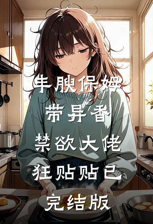 丰腴保姆带异香，禁欲大佬狂贴贴已完结版