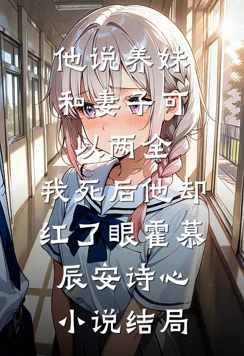 他说养妹和妻子可以两全，我死后他却红了眼霍慕辰安诗心小说结局