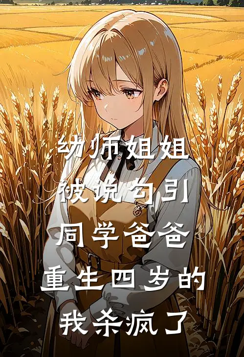 幼师姐姐被说勾引同学爸爸,重生四岁的我杀疯了