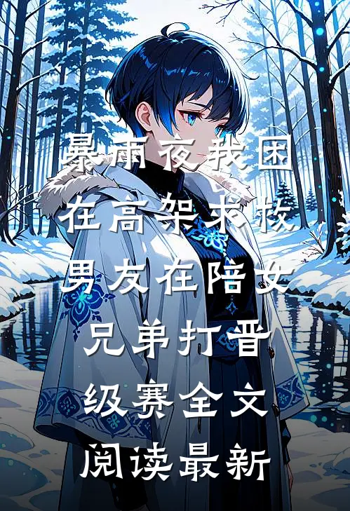 暴雨夜我困在高架求救，男友在陪女兄弟打晋级赛全文阅读最新