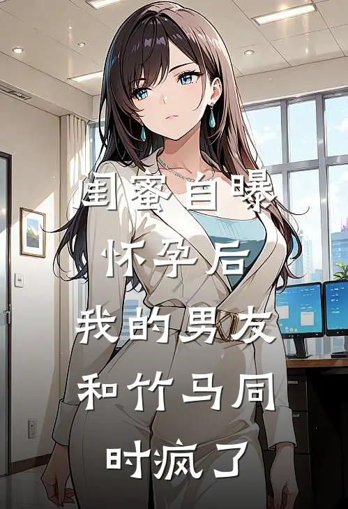 闺蜜自曝怀孕后,我的男友和竹马同时疯了