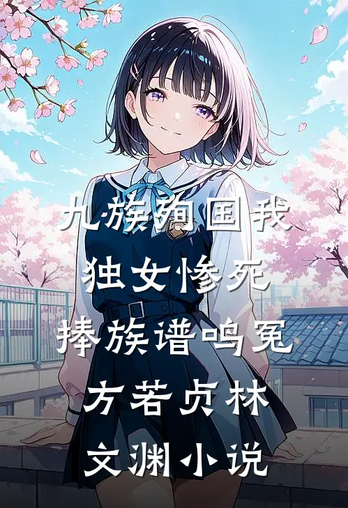 九族殉国我独女惨死，捧族谱鸣冤方若贞林文渊小说