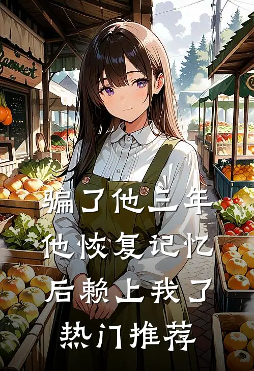 骗了他三年，他恢复记忆后赖上我了热门推荐