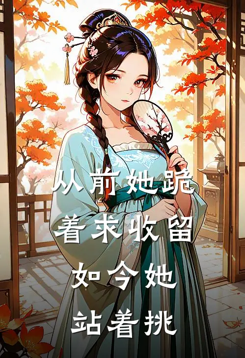 从前她跪着求收留，如今她站着挑