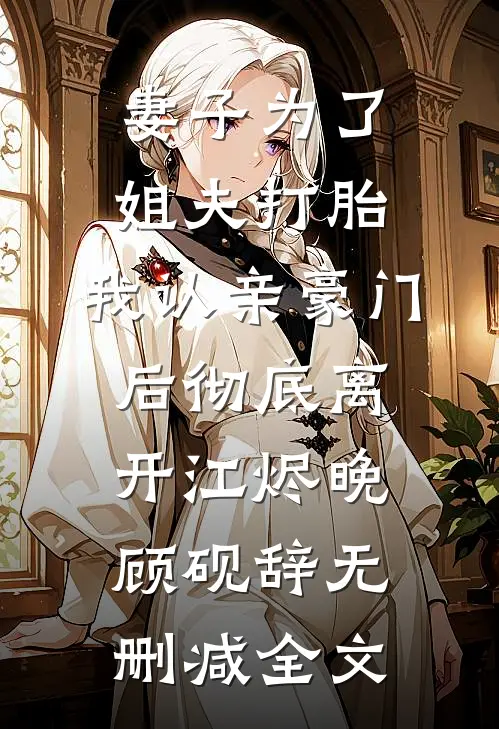 妻子为了姐夫打胎，我认亲豪门后彻底离开江烬晚顾砚辞无删减全文