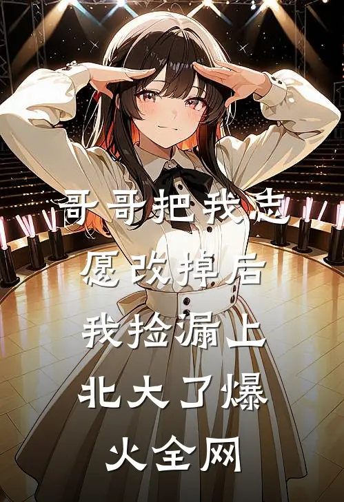 哥哥把我志愿改掉后，我捡漏上北大了爆火全网