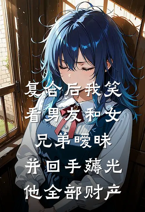 复合后我笑看男友和女兄弟暧昧，并回手薅光他全部财产