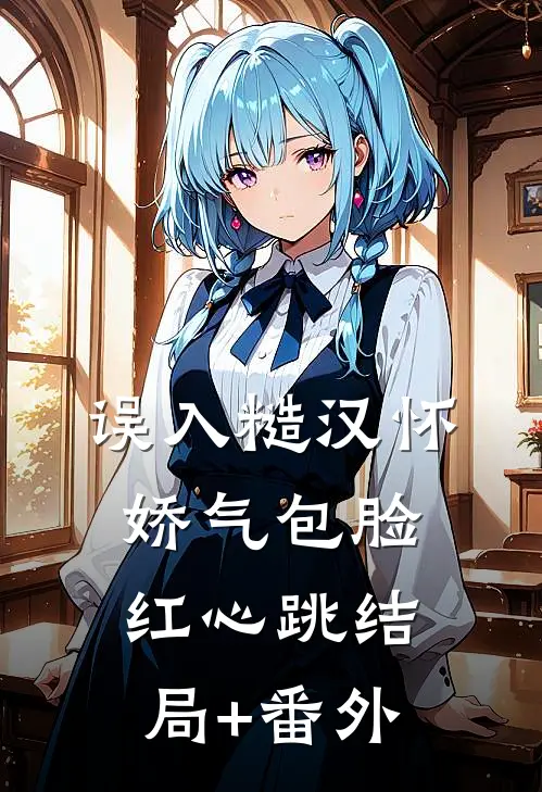 误入糙汉怀，娇气包脸红心跳结局+番外