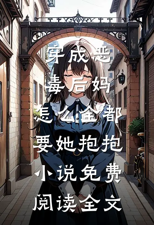 穿成恶毒后妈，怎么全都要她抱抱小说免费阅读全文