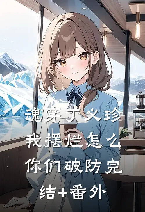 魂穿丁义珍，我摆烂怎么你们破防完结+番外