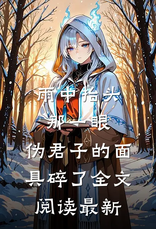 雨中抬头那一眼，伪君子的面具碎了全文阅读最新