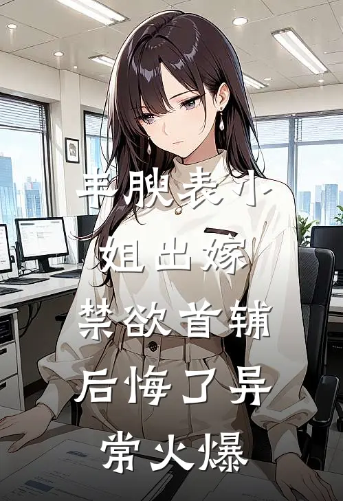 丰腴表小姐出嫁，禁欲首辅后悔了异常火爆