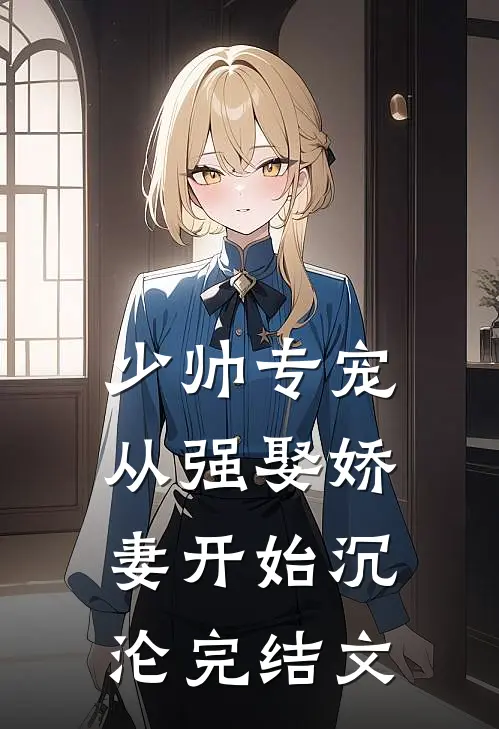 少帅专宠：从强娶娇妻开始沉沦完结文