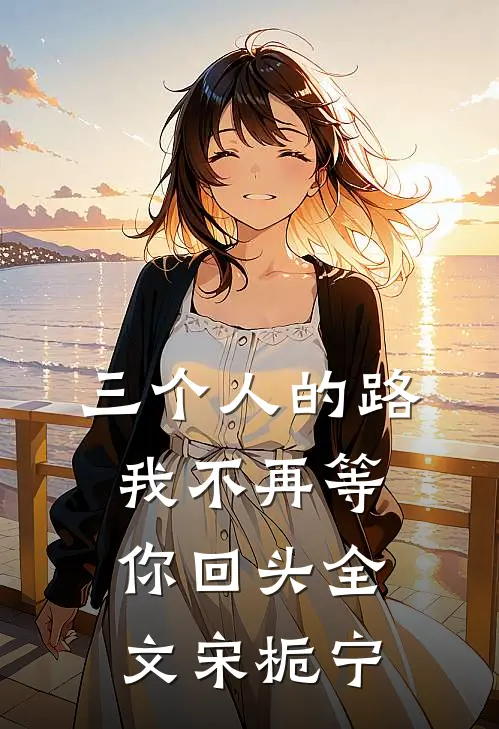 三个人的路,我不再等你回头全文宋栀宁