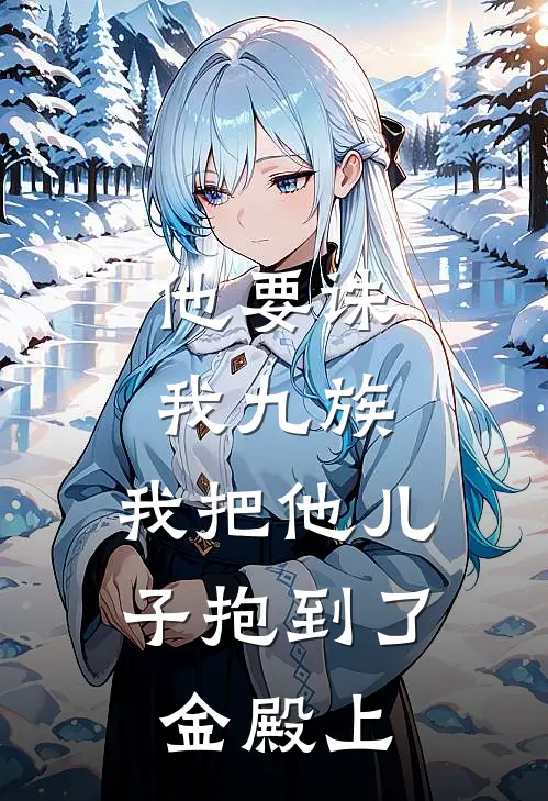 他要诛我九族,我把他儿子抱到了金殿上