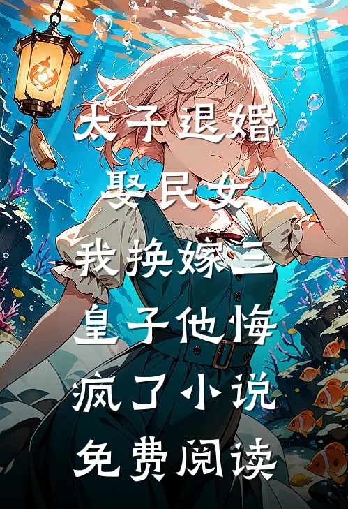 太子退婚娶民女，我换嫁三皇子他悔疯了小说免费阅读