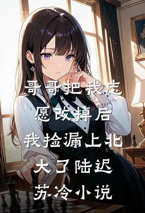 哥哥把我志愿改掉后，我捡漏上北大了陆迟苏冷小说