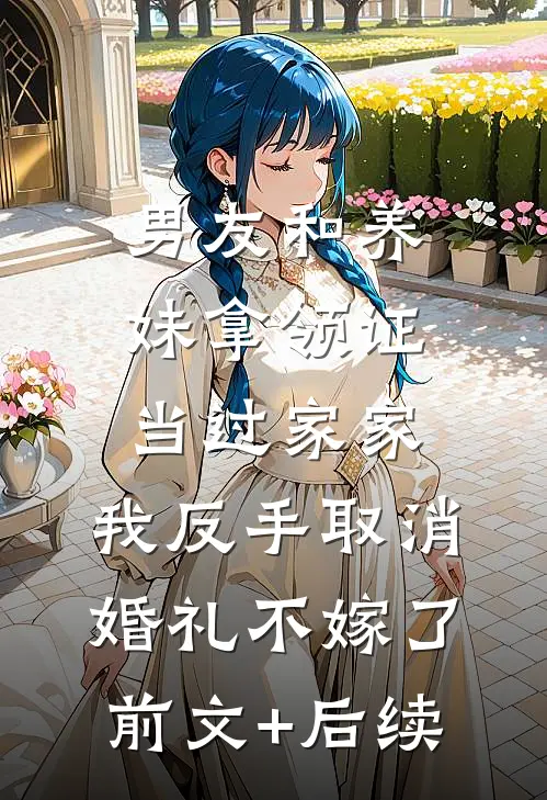男友和养妹拿领证当过家家，我反手取消婚礼不嫁了前文+后续