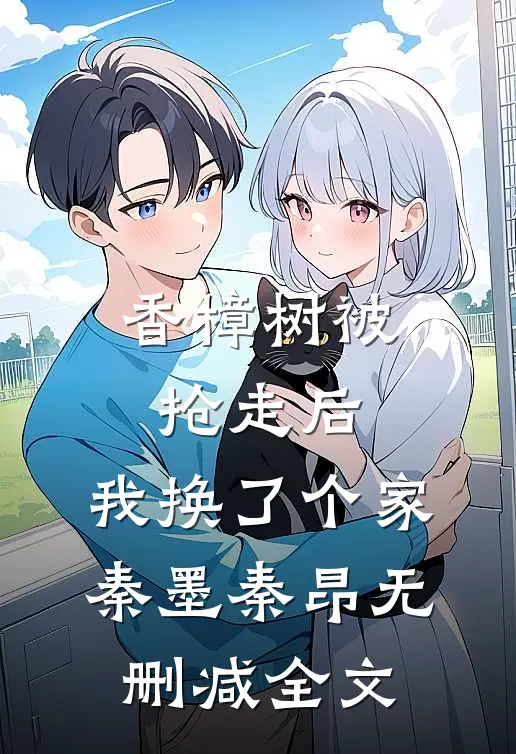 香樟树被抢走后，我换了个家秦墨秦昂无删减全文