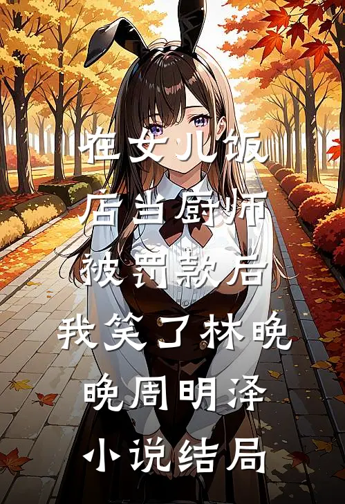 在女儿饭店当厨师被罚款后，我笑了林晚晚周明泽小说结局