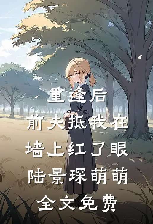 重逢后，前夫抵我在墙上红了眼陆景琛萌萌全文免费