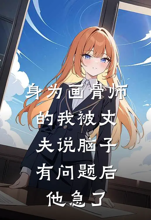 身为画骨师的我被丈夫说脑子有问题后,他急了