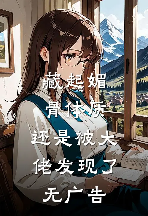 藏起媚骨体质，还是被大佬发现了无广告