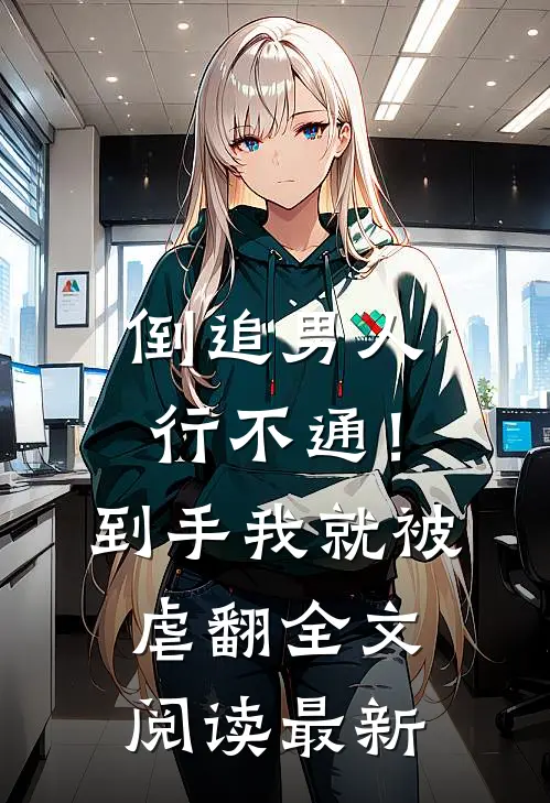 倒追男人行不通!到手我就被虐翻全文阅读最新
