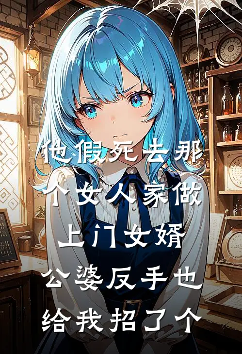 他假死去那个女人家做上门女婿,公婆反手也给我招了个