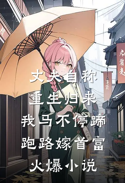 丈夫自称重生归来，我马不停蹄跑路嫁首富火爆小说