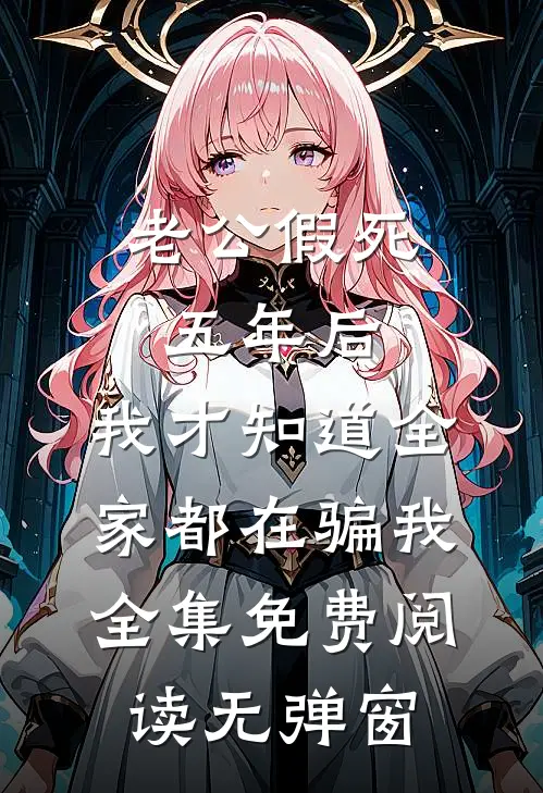 老公假死五年后,我才知道全家都在骗我全集免费阅读无弹窗